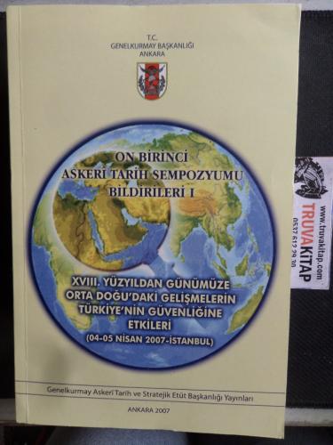 On Birinci Askeri tarih Sempozyumu Bildirileri I XVIII. Yüzyıldan Günümüze Orta Doğu'daki Gelişmelerin Türkiye'nin Güvenliğine Etkileri
