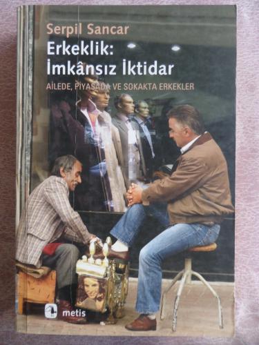 Erkeklik İmkansız İktidar Ailede Piyasada ve Sokakta Erkekler Serpil S