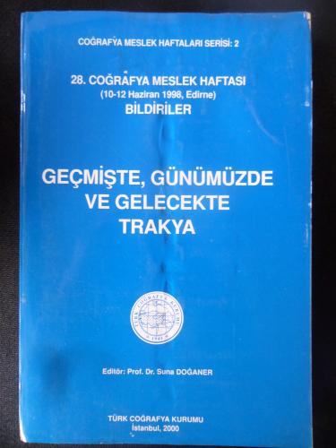 Geçmişte, Günümüzde ve Gelecekte Trakya - 28. Coğrafya Meslek Haftası (10-12 Haziran 1998, Edirne) Bildiriler