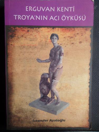 Erguvan Kenti Troya'nın Acı Öyküsü İskender Azatoğlu