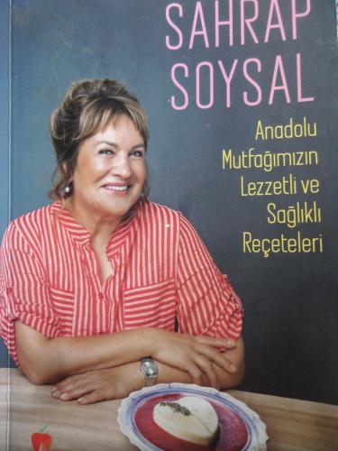 Sahrap Soysal - Anadolu Mutfağımızın Lezzetli ve Sağlıklı Reçeteleri